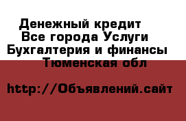 Денежный кредит ! - Все города Услуги » Бухгалтерия и финансы   . Тюменская обл.